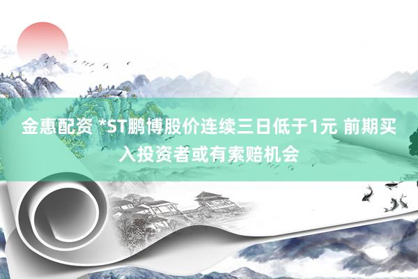 金惠配资 *ST鹏博股价连续三日低于1元 前期买入投资者或有索赔机会