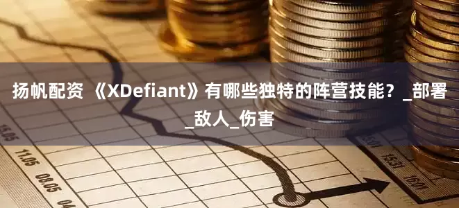 扬帆配资 《XDefiant》有哪些独特的阵营技能？_部署_敌人_伤害