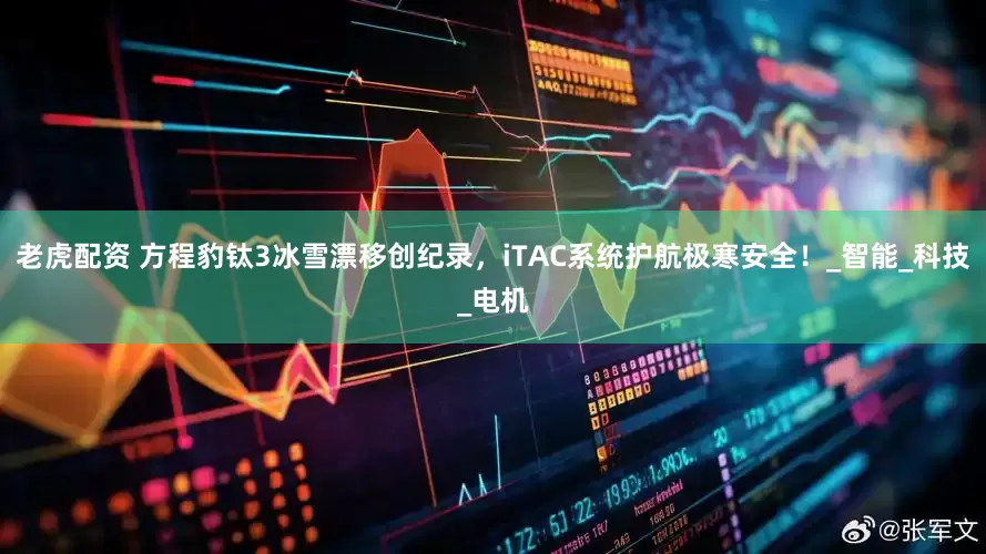 老虎配资 方程豹钛3冰雪漂移创纪录，iTAC系统护航极寒安全！_智能_科技_电机