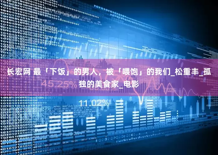 长宏网 最「下饭」的男人，被「喂饱」的我们_松重丰_孤独的美食家_电影