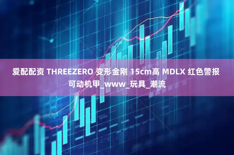 爱配配资 THREEZERO 变形金刚 15cm高 MDLX 红色警报 可动机甲_www_玩具_潮流