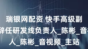 瑞银网配资 快手高级副总裁于冰辞任研发线负责人_陈彬_音视频_主站