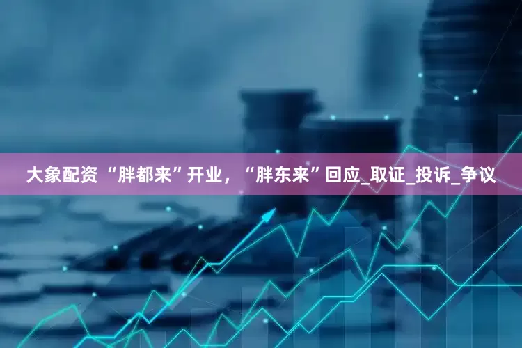 大象配资 “胖都来”开业，“胖东来”回应_取证_投诉_争议