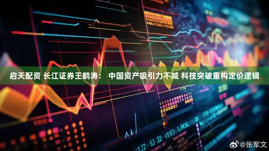 启天配资 长江证券王鹤涛： 中国资产吸引力不减 科技突破重构定价逻辑