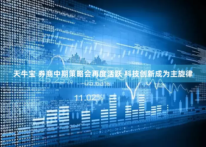 天牛宝 券商中期策略会再度活跃 科技创新成为主旋律