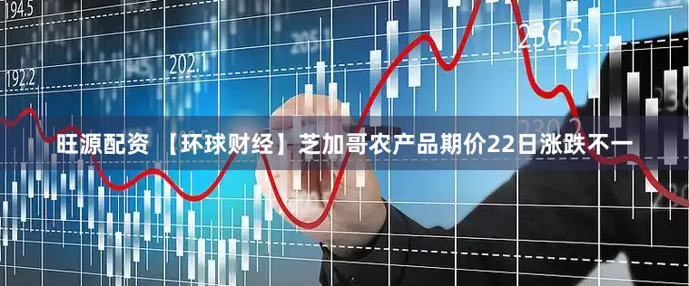 旺源配资 【环球财经】芝加哥农产品期价22日涨跌不一