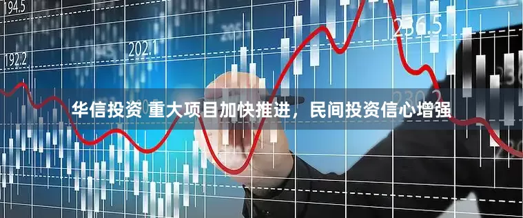 华信投资 重大项目加快推进，民间投资信心增强