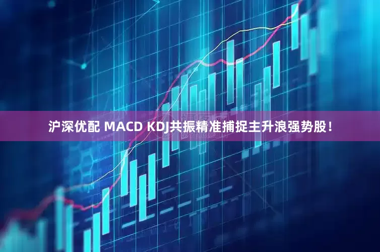 沪深优配 MACD KDJ共振精准捕捉主升浪强势股！