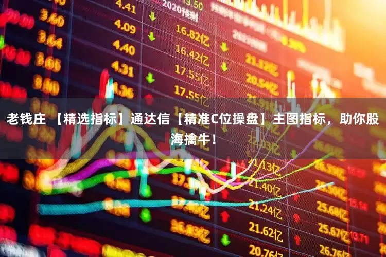 老钱庄 【精选指标】通达信【精准C位操盘】主图指标，助你股海擒牛！