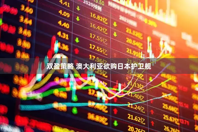 双盈策略 澳大利亚欲购日本护卫舰