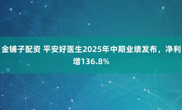 金铺子配资 平安好医生2025年中期业绩发布，净利增136.8%