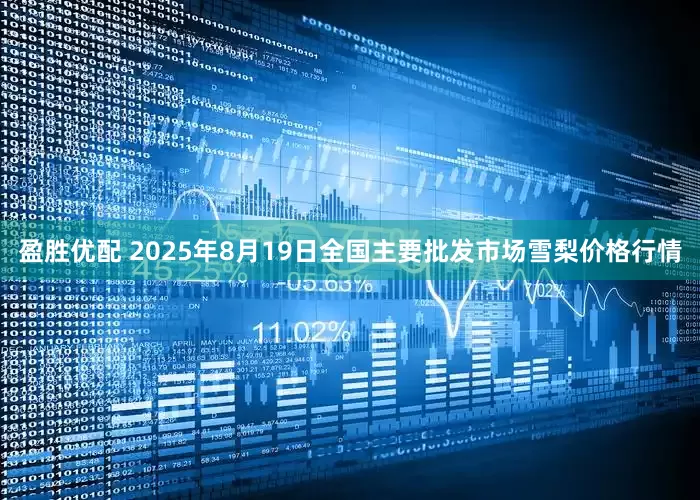 盈胜优配 2025年8月19日全国主要批发市场雪梨价格行情