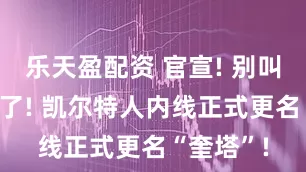 乐天盈配资 官宣! 别叫“科塔”了! 凯尔特人内线正式更名“奎塔”!