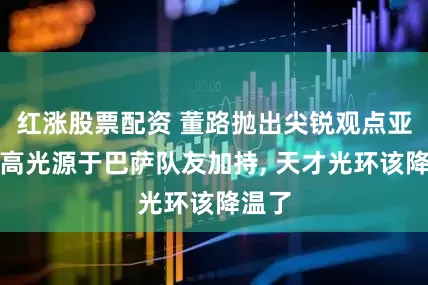 红涨股票配资 董路抛出尖锐观点亚马尔高光源于巴萨队友加持, 天才光环该降温了